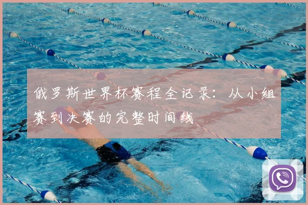 俄罗斯世界杯赛程全记录：从小组赛到决赛的完整时间线