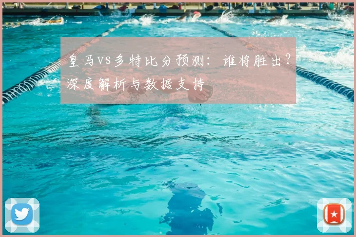皇马vs多特比分预测：谁将胜出？深度解析与数据支持