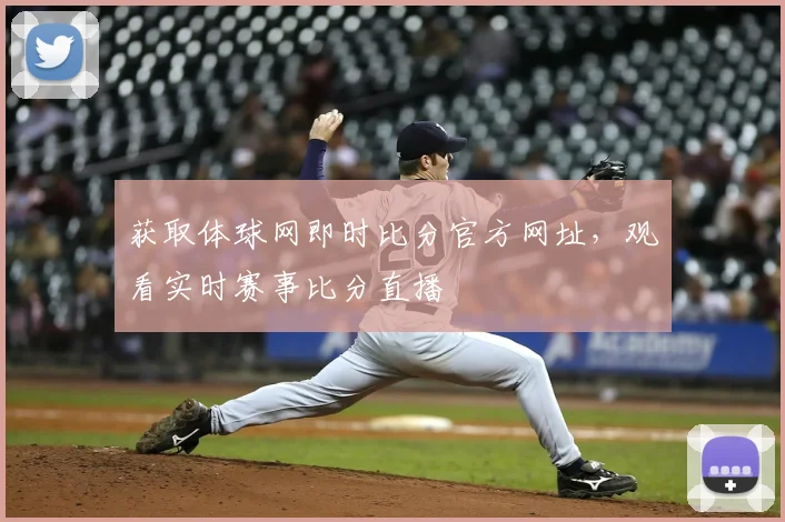 获取体球网即时比分官方网址，观看实时赛事比分直播