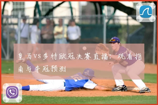皇马vs多特欧冠决赛直播：观看指南与夺冠预测