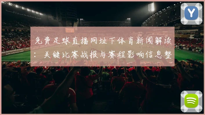 免费足球直播网址下体育新闻解读：关键比赛战报与赛程影响信息整理
