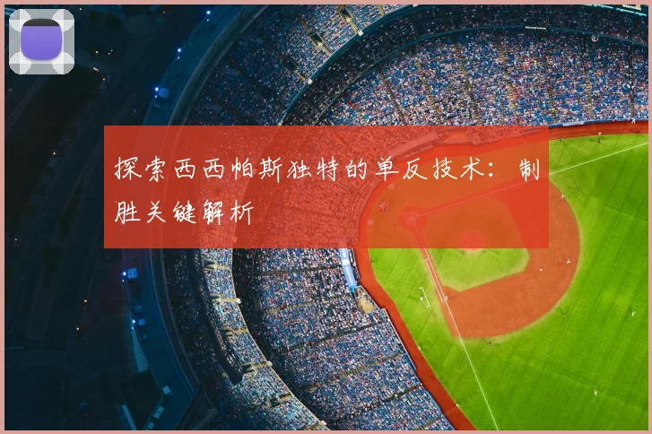 探索西西帕斯独特的单反技术：制胜关键解析