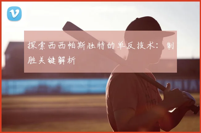 探索西西帕斯独特的单反技术：制胜关键解析