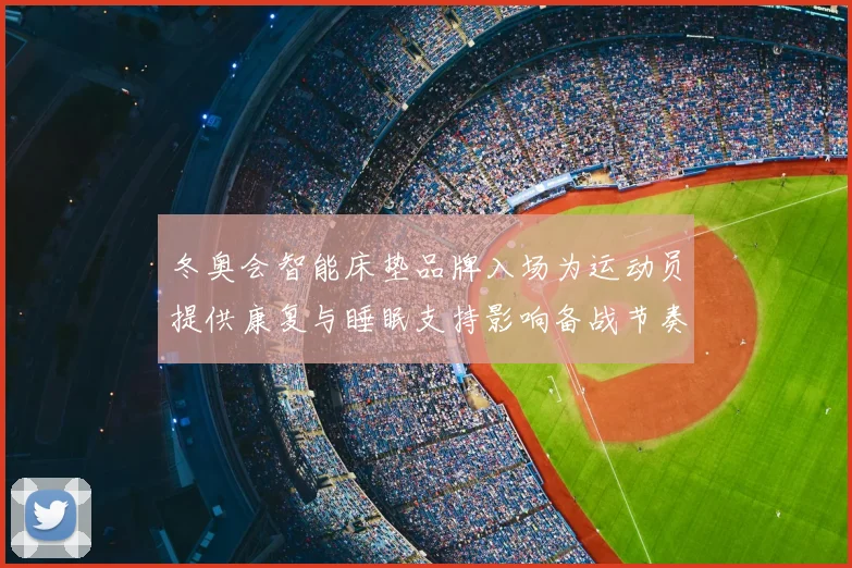 冬奥会智能床垫品牌入场为运动员提供康复与睡眠支持影响备战节奏