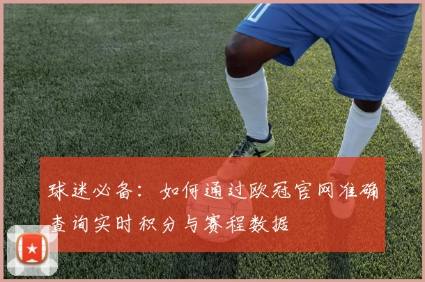 球迷必备:如何通过欧冠官网准确查询实时积分与赛程数据