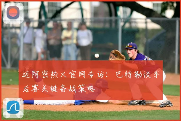 迈阿密热火官网专访：巴特勒谈季后赛关键备战策略