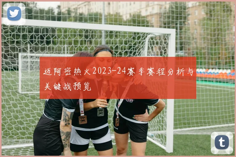 迈阿密热火2023-24赛季赛程分析与关键战预览