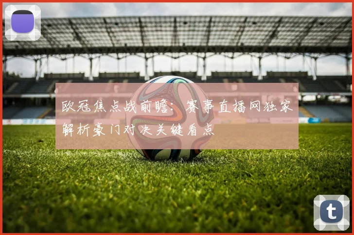 欧冠焦点战前瞻:赛事直播网独家解析豪门对决关键看点