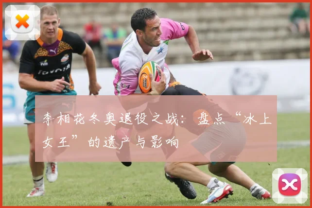 李相花冬奥退役之战:盘点“冰上女王”的遗产与影响