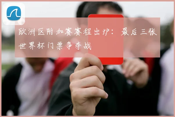 欧洲区附加赛赛程出炉：最后三张世界杯门票争夺战