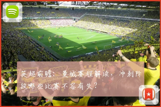 英超前瞻：曼城赛程解读，冲刺阶段哪些比赛不容有失？